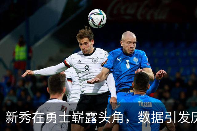 新秀在勇士崭露头角，数据引发历史关注！