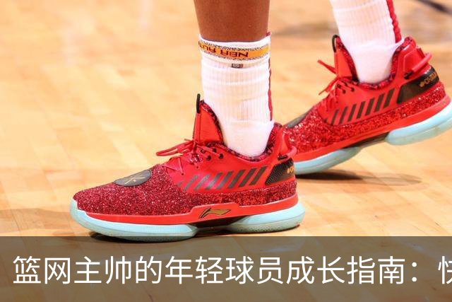 篮网主帅的年轻球员成长指南：快来听我的“育儿经”！